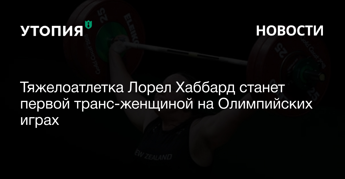 Тяжелоатлетка Лорел Хаббард станет первой транс-женщиной на Олимпийских играх