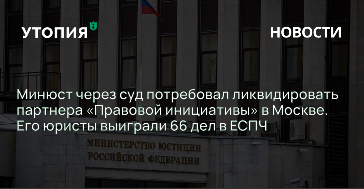 Минюст через суд потребовал ликвидировать партнера «Правовой инициативы» в Москве. Его юристы выиграли 66 дел в ЕСПЧ